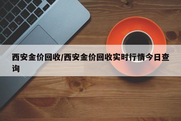 西安金价回收／西安金价回收实时行情今日查询