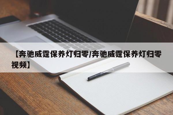 【奔驰威霆保养灯归零／奔驰威霆保养灯归零视频】