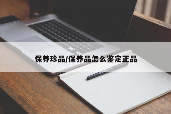 保养珍品／保养品怎么鉴定正品