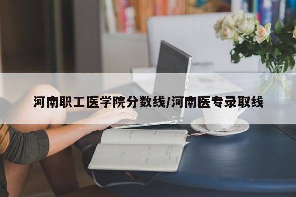 河南职工医学院分数线／河南医专录取线