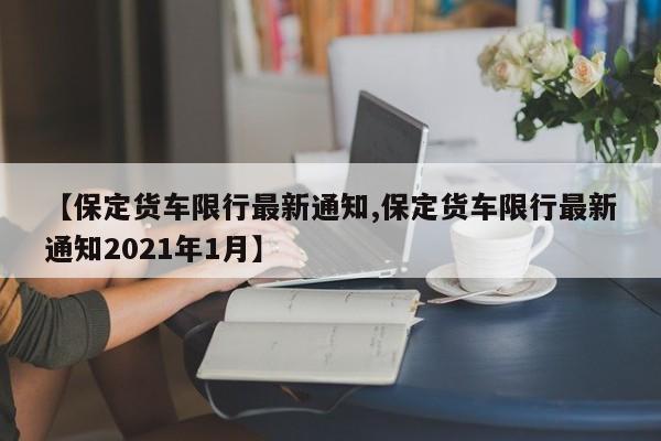 【保定货车限行最新通知,保定货车限行最新通知2021年1月】