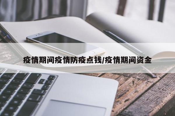 疫情期间疫情防疫点钱／疫情期间资金