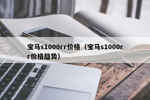 宝马s1000rr价格（宝马s1000rr价格趋势）