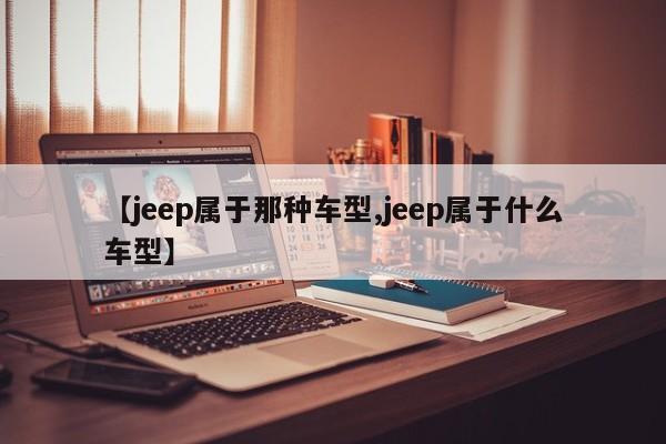 【jeep属于那种车型,jeep属于什么车型】