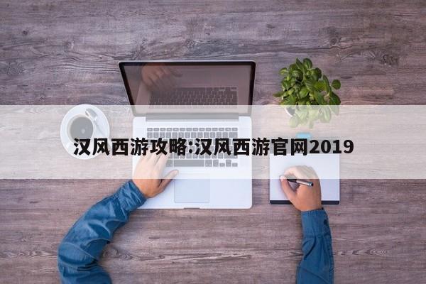 汉风西游攻略：汉风西游官网2019