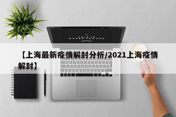 【上海最新疫情解封分析／2021上海疫情解封】