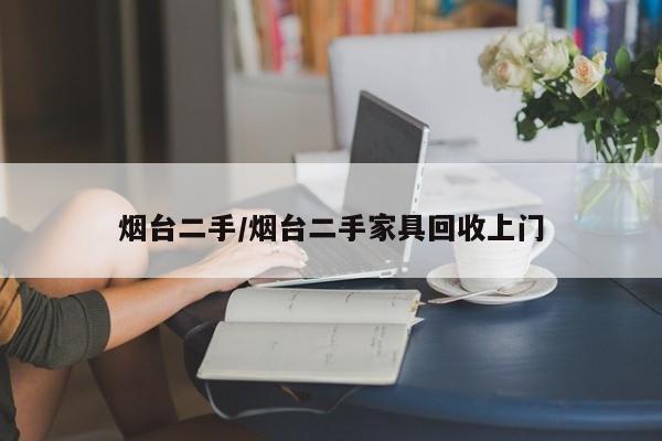 烟台二手／烟台二手家具回收上门