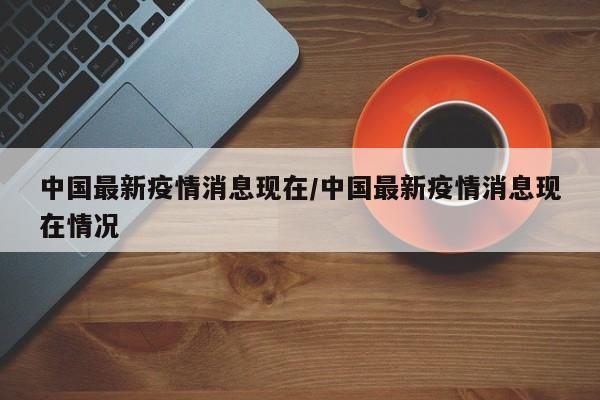 中国最新疫情消息现在／中国最新疫情消息现在情况