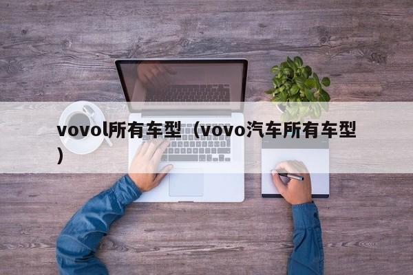 vovol所有车型（vovo汽车所有车型）