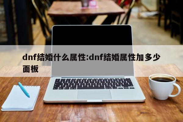 dnf结婚什么属性：dnf结婚属性加多少面板