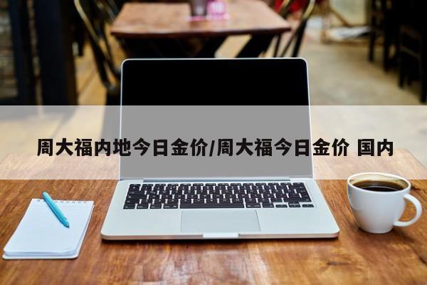 周大福内地今日金价／周大福今日金价 国内