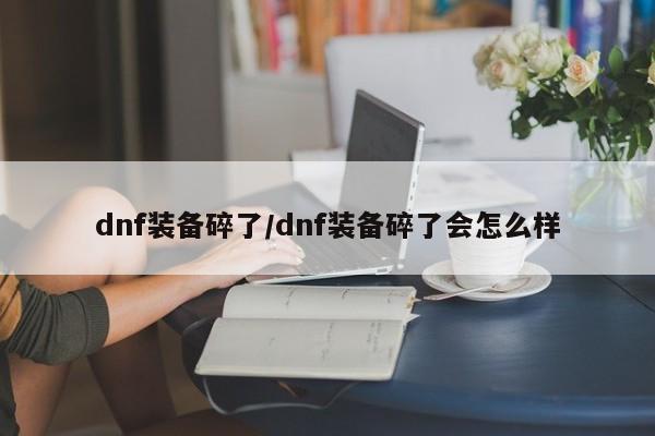 dnf装备碎了／dnf装备碎了会怎么样