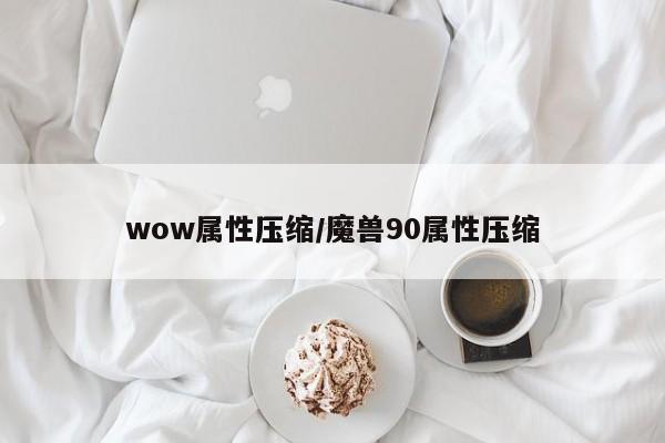 wow属性压缩／魔兽90属性压缩