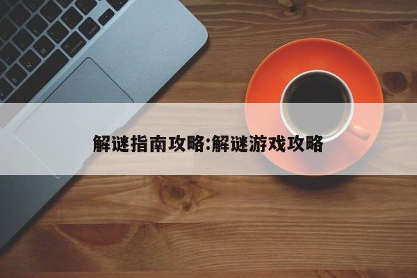 解谜指南攻略：解谜游戏攻略