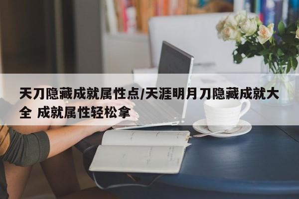 天刀隐藏成就属性点／天涯明月刀隐藏成就大全 成就属性轻松拿