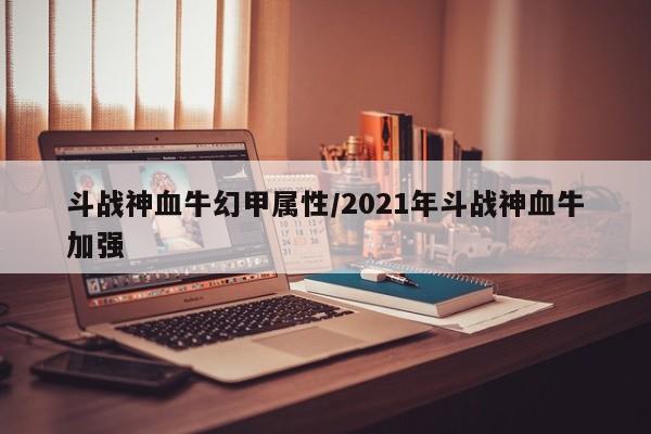 斗战神血牛幻甲属性／2021年斗战神血牛加强