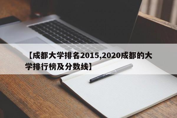 【成都大学排名2015,2020成都的大学排行榜及分数线】