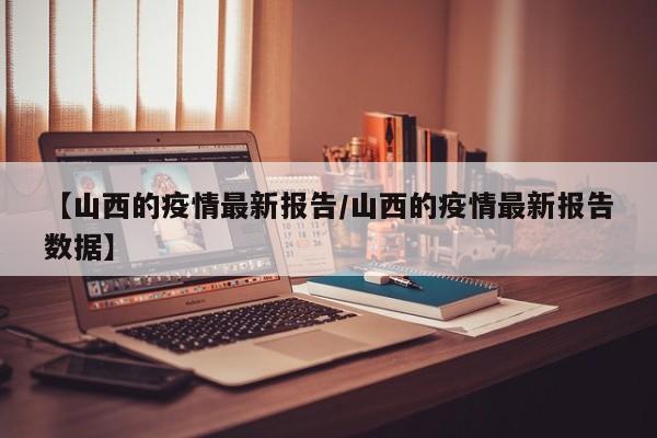 【山西的疫情最新报告／山西的疫情最新报告数据】