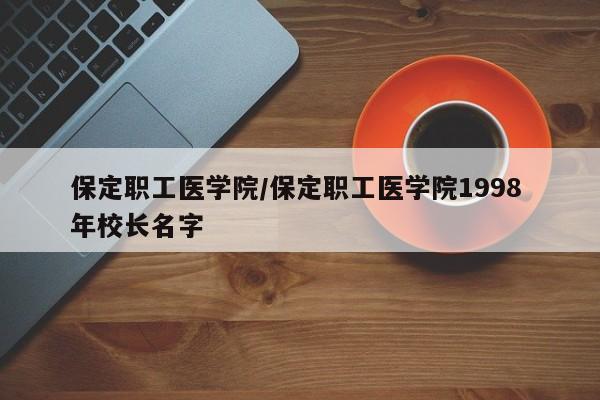 保定职工医学院／保定职工医学院1998 年校长名字