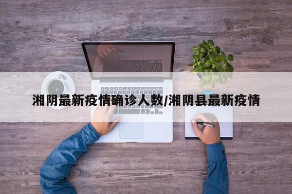 湘阴最新疫情确诊人数／湘阴县最新疫情