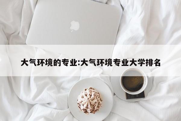 大气环境的专业：大气环境专业大学排名