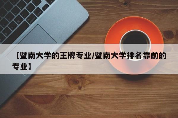 【暨南大学的王牌专业／暨南大学排名靠前的专业】