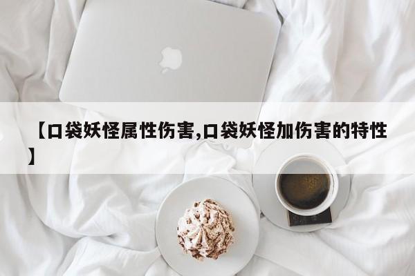 【口袋妖怪属性伤害,口袋妖怪加伤害的特性】