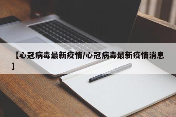 【心冠病毒最新疫情／心冠病毒最新疫情消息】