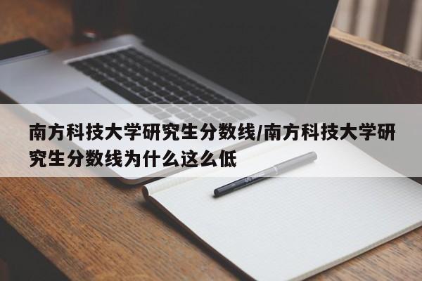 南方科技大学研究生分数线／南方科技大学研究生分数线为什么这么低