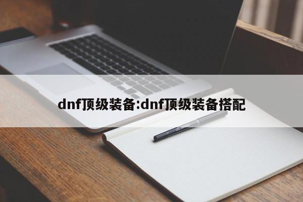 dnf顶级装备：dnf顶级装备搭配