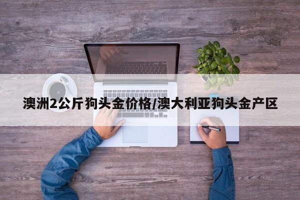 澳洲2公斤狗头金价格／澳大利亚狗头金产区