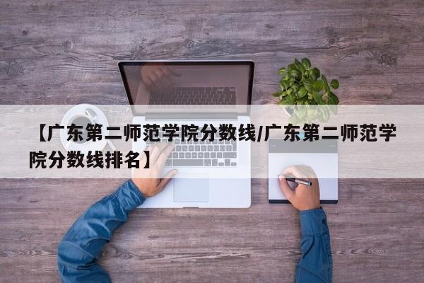 【广东第二师范学院分数线／广东第二师范学院分数线排名】