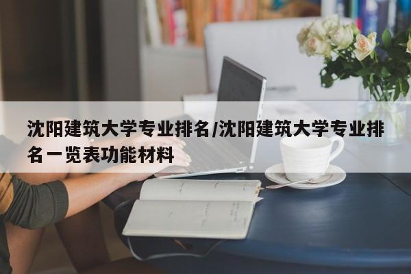 沈阳建筑大学专业排名／沈阳建筑大学专业排名一览表功能材料