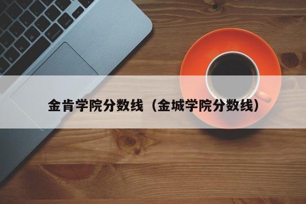 金肯学院分数线（金城学院分数线）