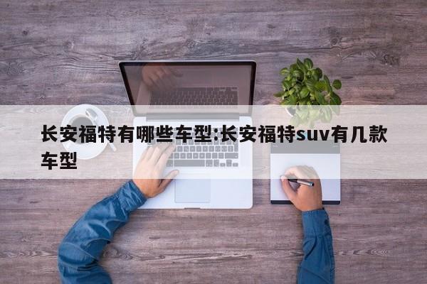 长安福特有哪些车型：长安福特suv有几款车型