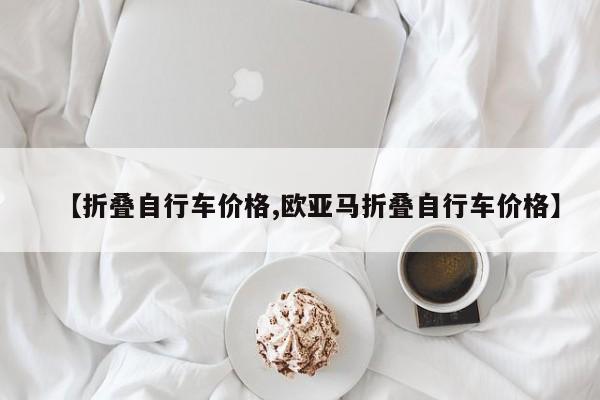 【折叠自行车价格,欧亚马折叠自行车价格】