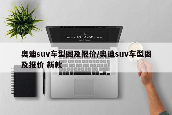 奥迪suv车型图及报价／奥迪suv车型图及报价 新款