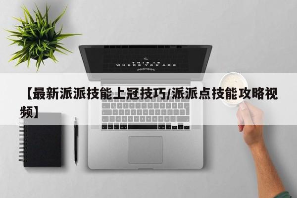 【最新派派技能上冠技巧／派派点技能攻略视频】