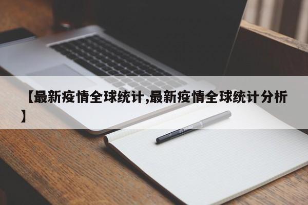 【最新疫情全球统计,最新疫情全球统计分析】