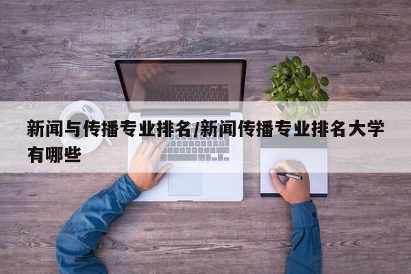 新闻与传播专业排名／新闻传播专业排名大学有哪些