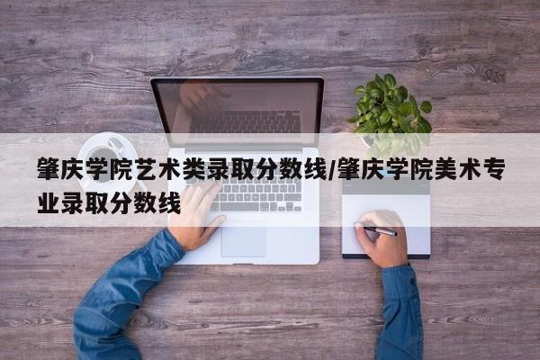 肇庆学院艺术类录取分数线／肇庆学院美术专业录取分数线