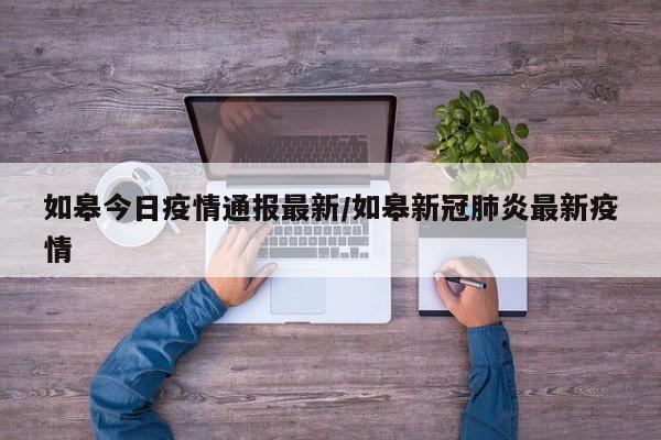 如皋今日疫情通报最新／如皋新冠肺炎最新疫情