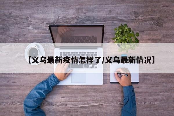 【义乌最新疫情怎样了／义乌最新情况】