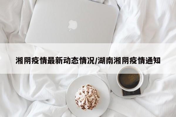 湘阴疫情最新动态情况／湖南湘阴疫情通知