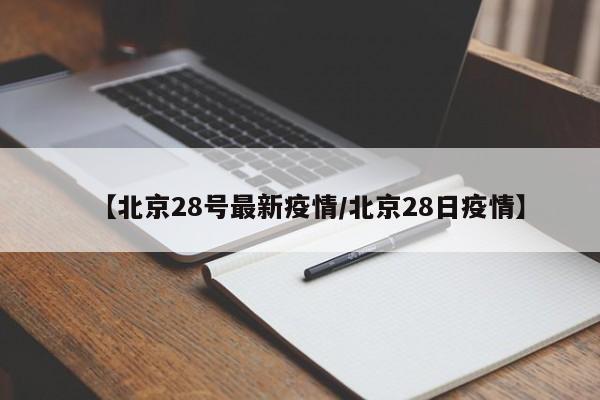 【北京28号最新疫情／北京28日疫情】