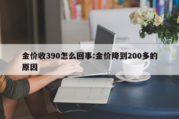 金价收390怎么回事：金价降到200多的原因