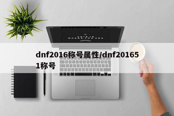 dnf2016称号属性／dnf201651称号