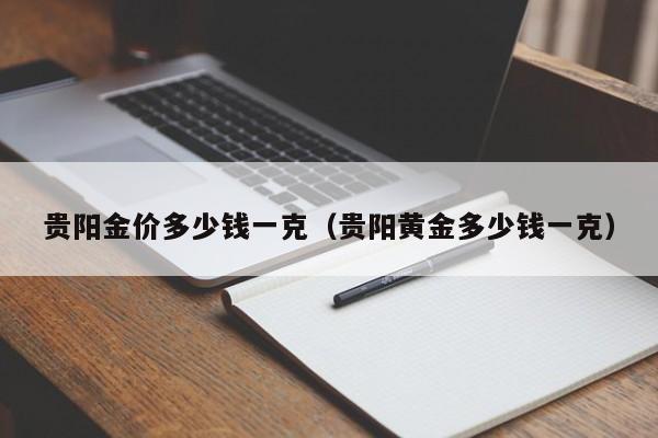 贵阳金价多少钱一克（贵阳黄金多少钱一克）