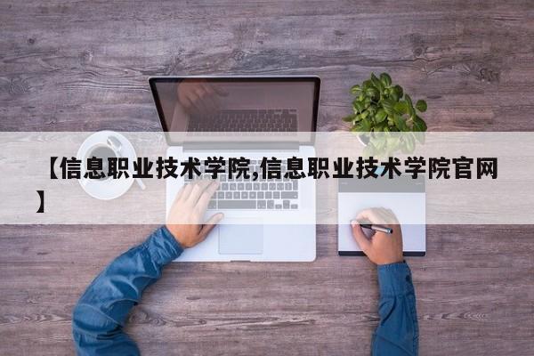 【信息职业技术学院,信息职业技术学院官网】