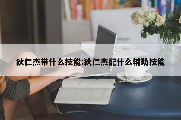 狄仁杰带什么技能：狄仁杰配什么辅助技能